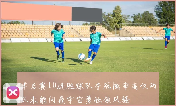 季后赛10连胜球队夺冠概率高仅两队未能问鼎宇宙勇独领风骚