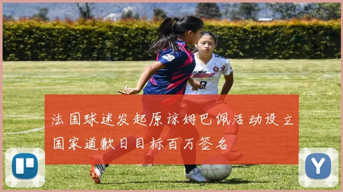 法国球迷发起原谅姆巴佩活动设立国家道歉日目标百万签名