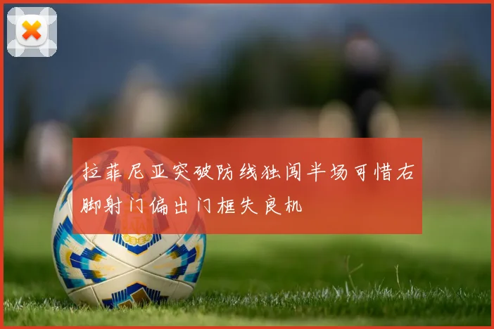 拉菲尼亚突破防线独闯半场可惜右脚射门偏出门框失良机