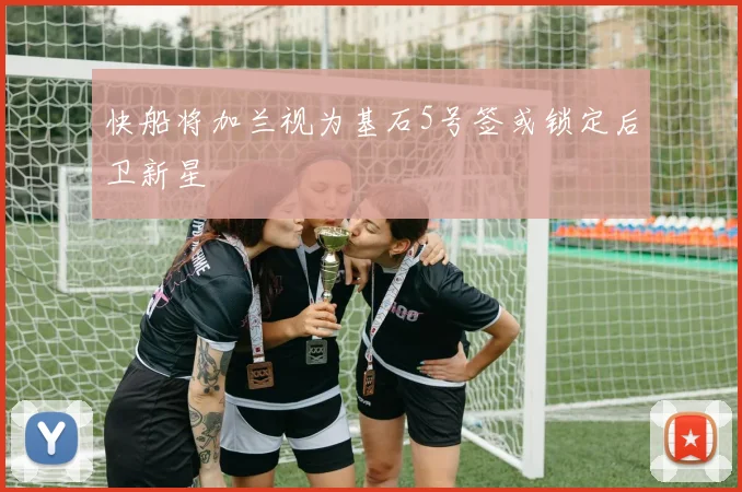 快船将加兰视为基石5号签或锁定后卫新星