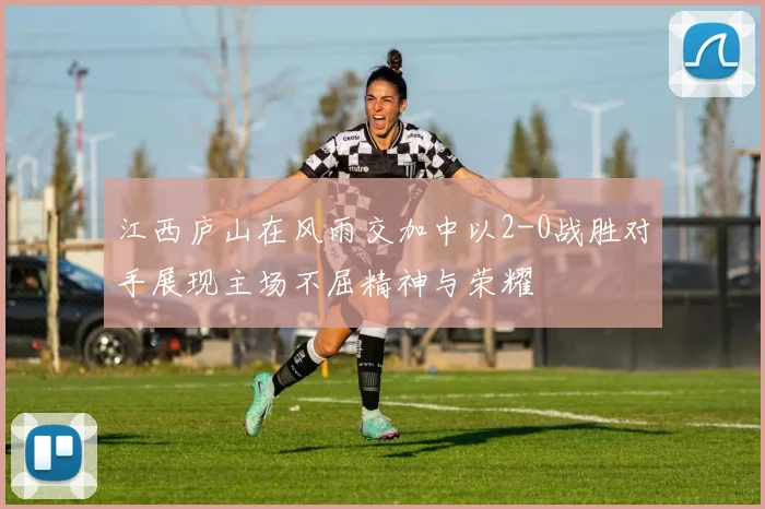 江西庐山在风雨交加中以2-0战胜对手展现主场不屈精神与荣耀