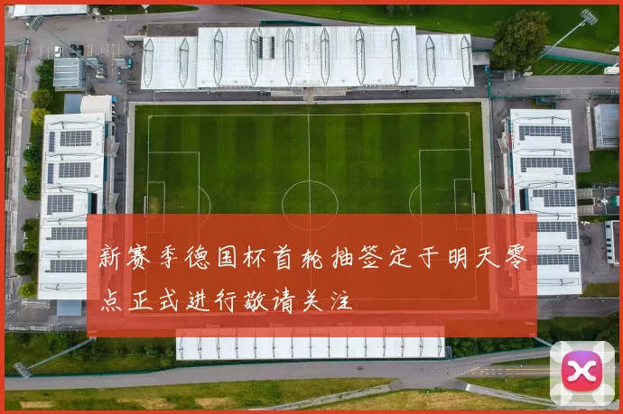 新赛季德国杯首轮抽签定于明天零点正式进行敬请关注
