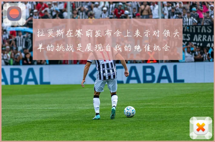 拉莫斯在赛前发布会上表示对领头羊的挑战是展现自我的绝佳机会