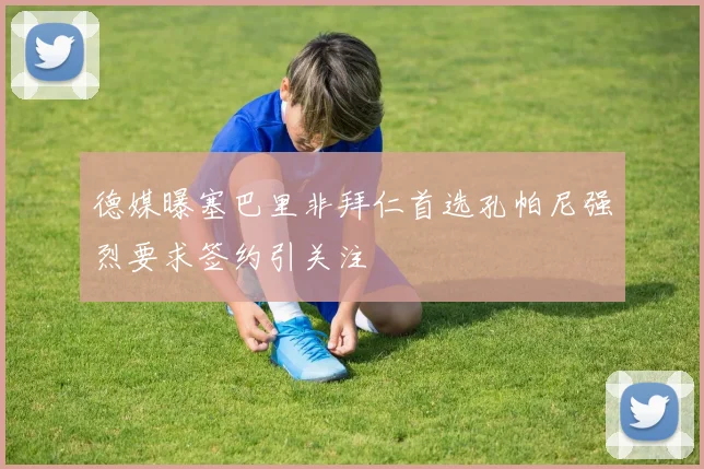 德媒曝塞巴里非拜仁首选孔帕尼强烈要求签约引关注