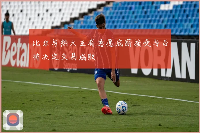 比尔与热火互有意愿底薪接受与否将决定交易成败