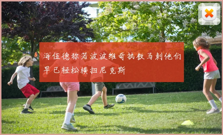 海伍德称若波波维奇执教马刺他们早已轻松横扫尼克斯