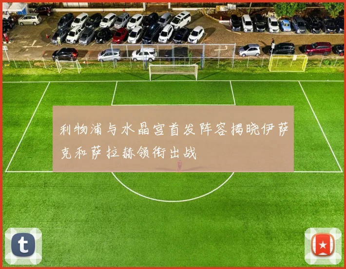 利物浦与水晶宫首发阵容揭晓伊萨克和萨拉赫领衔出战