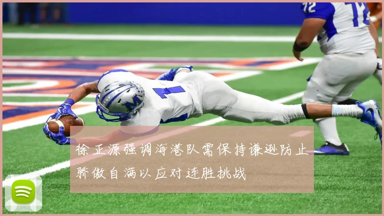 徐正源强调海港队需保持谦逊防止骄傲自满以应对连胜挑战